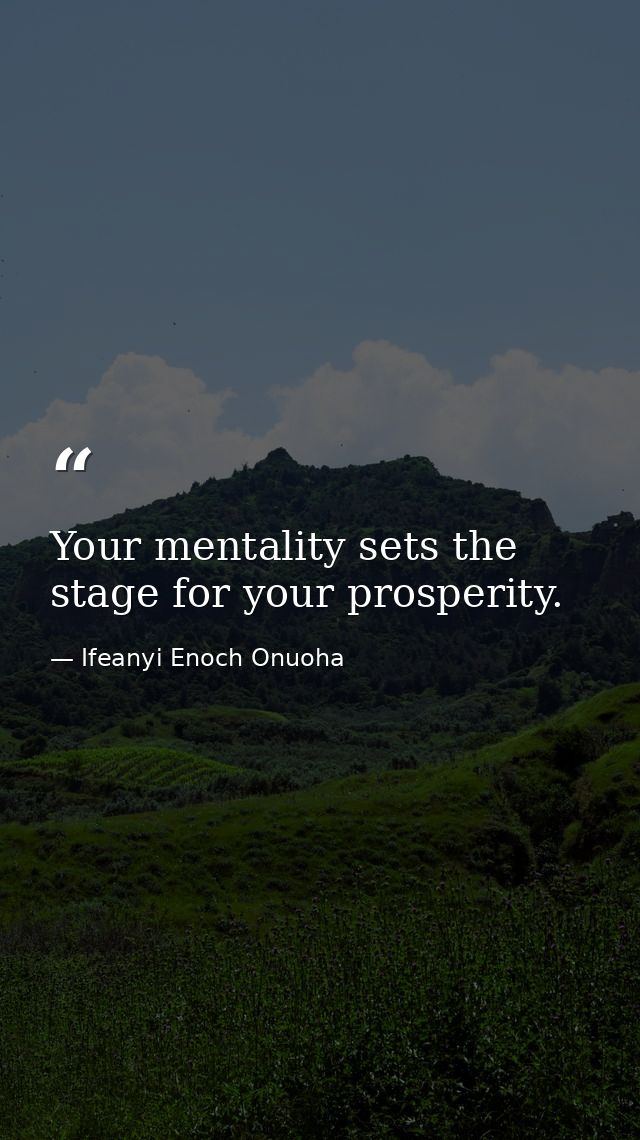 Your mentality sets the stage for your prosperity. — Ifeanyi Enoch Onuoha