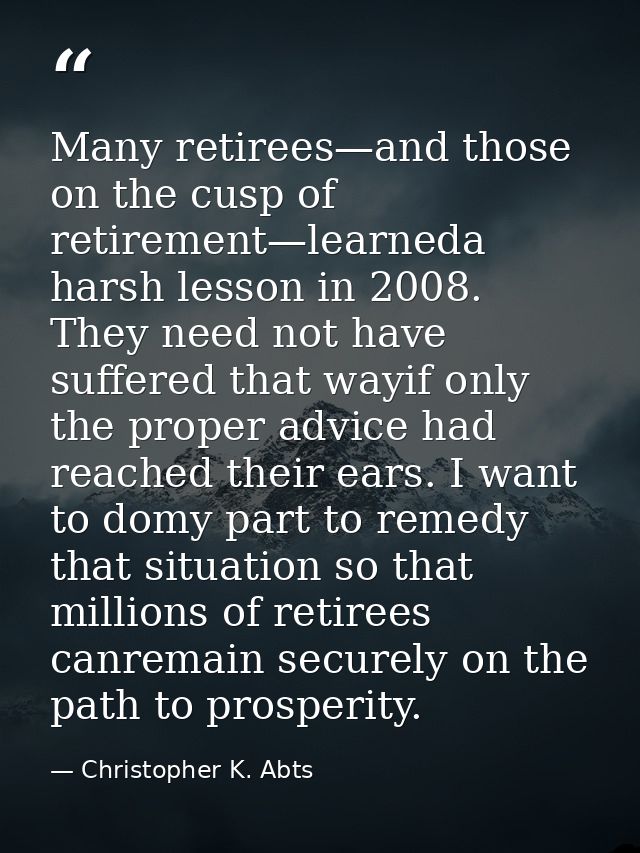 Many retirees—and those on the cusp of retirement—learneda harsh lesson in 2008. They need not have suffered that wayif  — Christopher K. Abts
