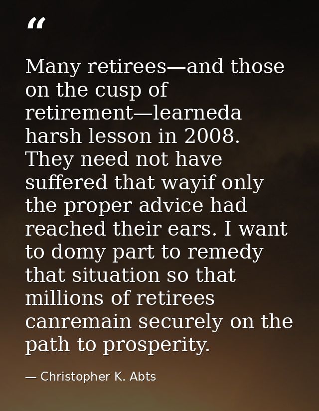 Many retirees—and those on the cusp of retirement—learneda harsh lesson in 2008. They need not have suffered that wayif  — Christopher K. Abts
