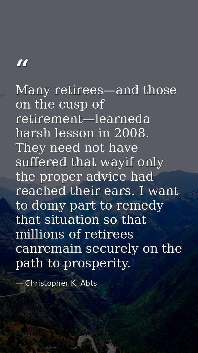 Many retirees—and those on the cusp of retirement—learneda harsh lesson in 2008. They need not have suffered that wayif  — Christopher K. Abts
