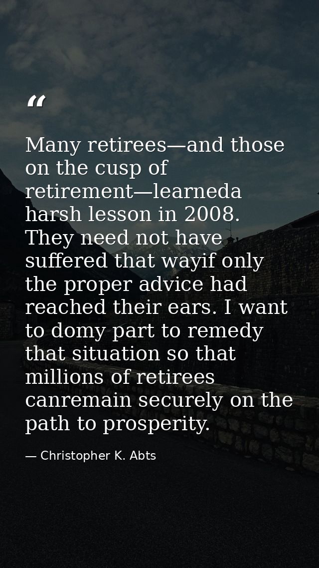 Many retirees—and those on the cusp of retirement—learneda harsh lesson in 2008. They need not have suffered that wayif  — Christopher K. Abts