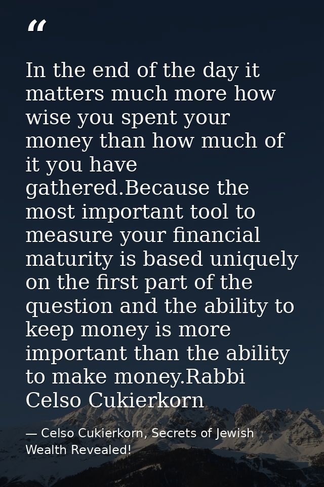 In the end of the day it matters much more how wise you spent your money than how much of it you have gathered.Because t — Celso Cukierkorn, Secrets of Jewish Wealth Revealed!