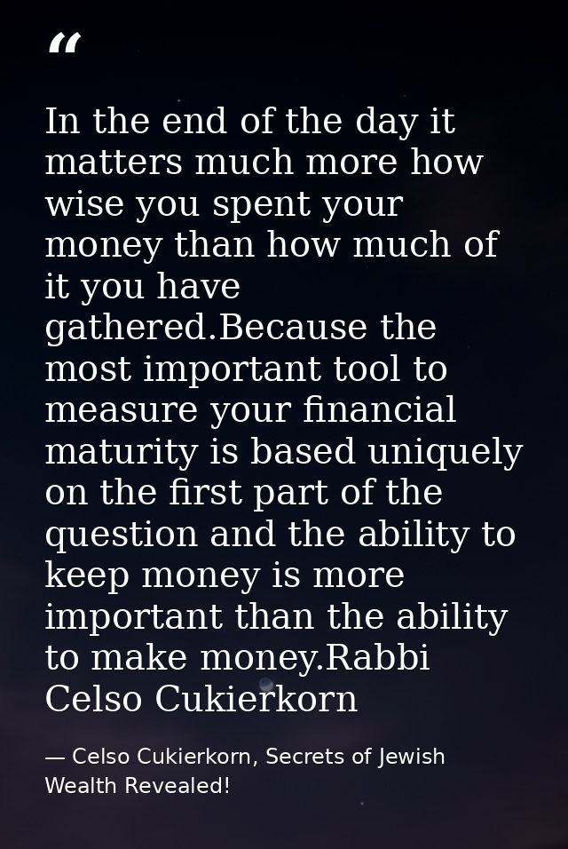 In the end of the day it matters much more how wise you spent your money than how much of it you have gathered.Because t — Celso Cukierkorn, Secrets of Jewish Wealth Revealed!
