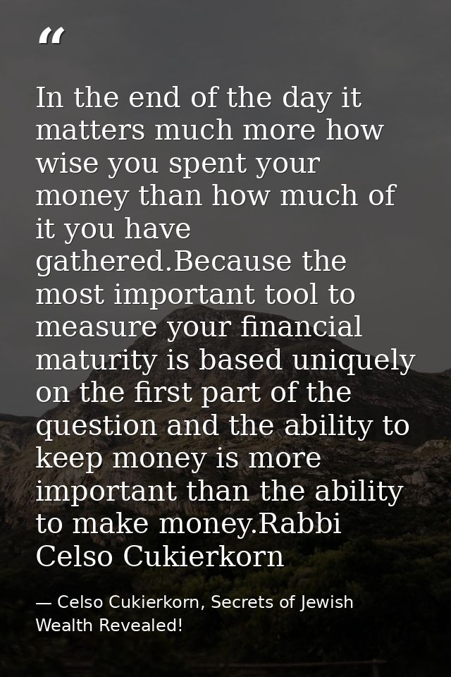 In the end of the day it matters much more how wise you spent your money than how much of it you have gathered.Because t — Celso Cukierkorn, Secrets of Jewish Wealth Revealed!