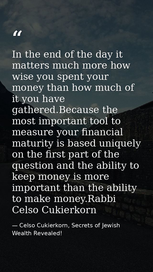 In the end of the day it matters much more how wise you spent your money than how much of it you have gathered.Because t — Celso Cukierkorn, Secrets of Jewish Wealth Revealed!