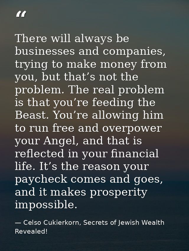 There will always be businesses and companies, trying to make money from you, but that’s not the problem. The real probl — Celso Cukierkorn, Secrets of Jewish Wealth Revealed!