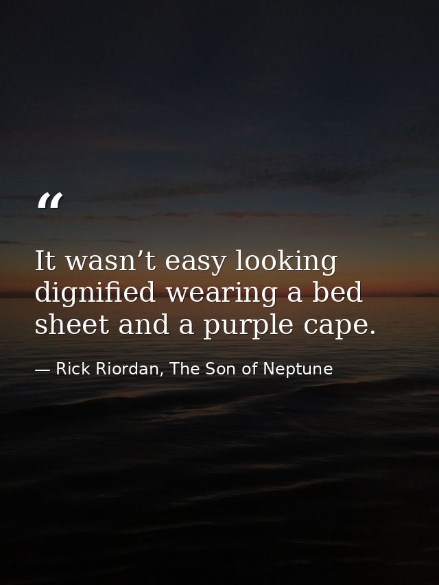 It wasn’t easy looking dignified wearing a bed sheet and a purple cape. — Rick Riordan, The Son of Neptune