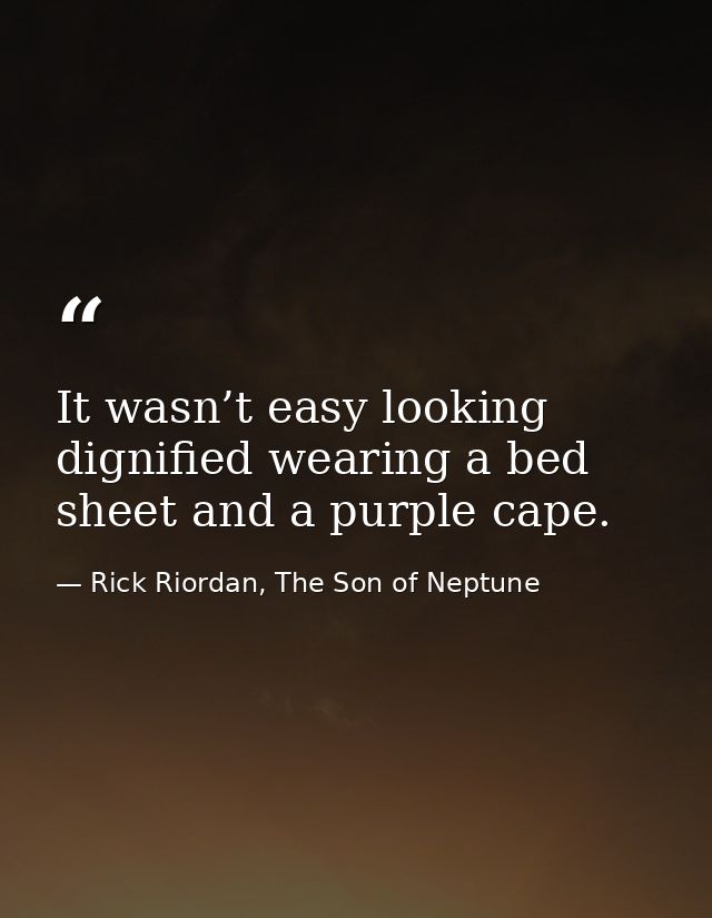 It wasn’t easy looking dignified wearing a bed sheet and a purple cape. — Rick Riordan, The Son of Neptune