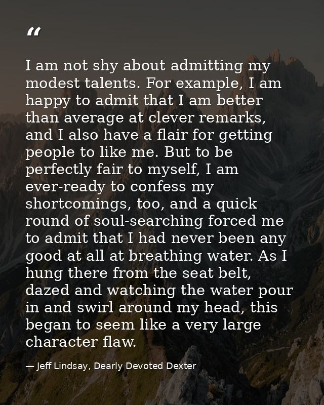 I am not shy about admitting my modest talents. For example, I am happy to admit that I am better than average at clever — Jeff Lindsay, Dearly Devoted Dexter