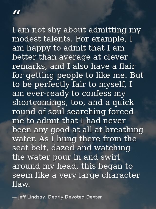 I am not shy about admitting my modest talents. For example, I am happy to admit that I am better than average at clever — Jeff Lindsay, Dearly Devoted Dexter