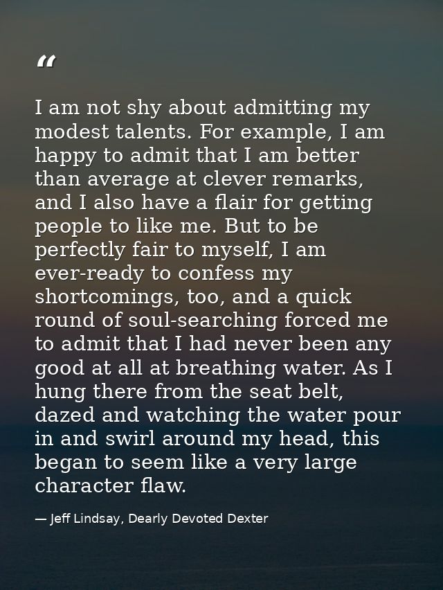I am not shy about admitting my modest talents. For example, I am happy to admit that I am better than average at clever — Jeff Lindsay, Dearly Devoted Dexter