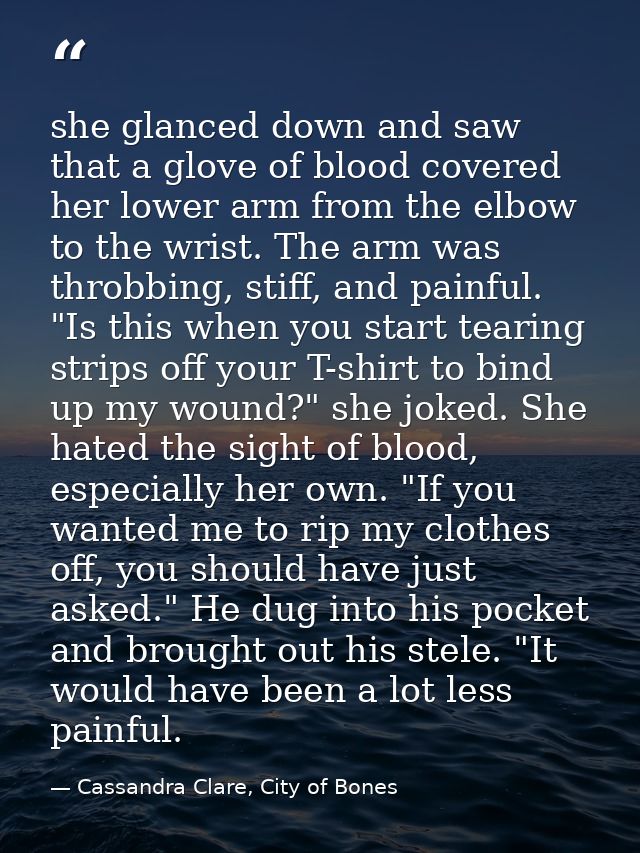 she glanced down and saw that a glove of blood covered her lower arm from the elbow to the wrist. The arm was throbbing, — Cassandra Clare, City of Bones