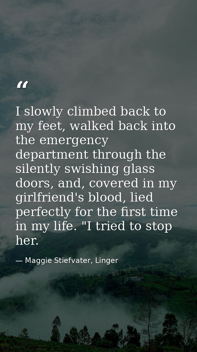 I slowly climbed back to my feet, walked back into the emergency department through the silently swishing glass doors, a — Maggie Stiefvater, Linger