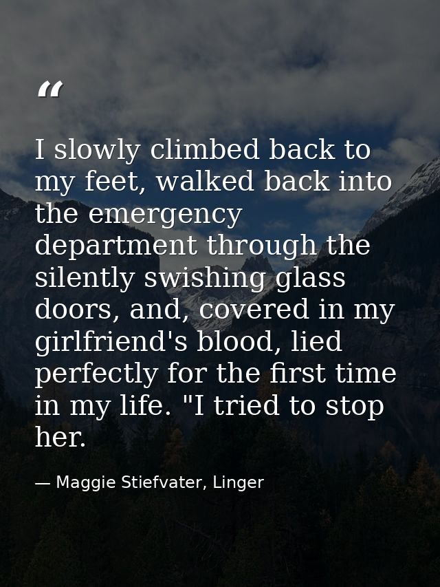 I slowly climbed back to my feet, walked back into the emergency department through the silently swishing glass doors, a — Maggie Stiefvater, Linger