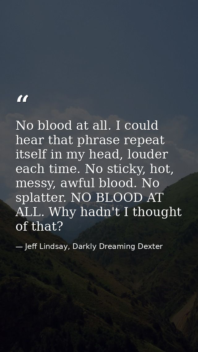 No blood at all. I could hear that phrase repeat itself in my head, louder each time. No sticky, hot, messy, awful blood — Jeff Lindsay, Darkly Dreaming Dexter
