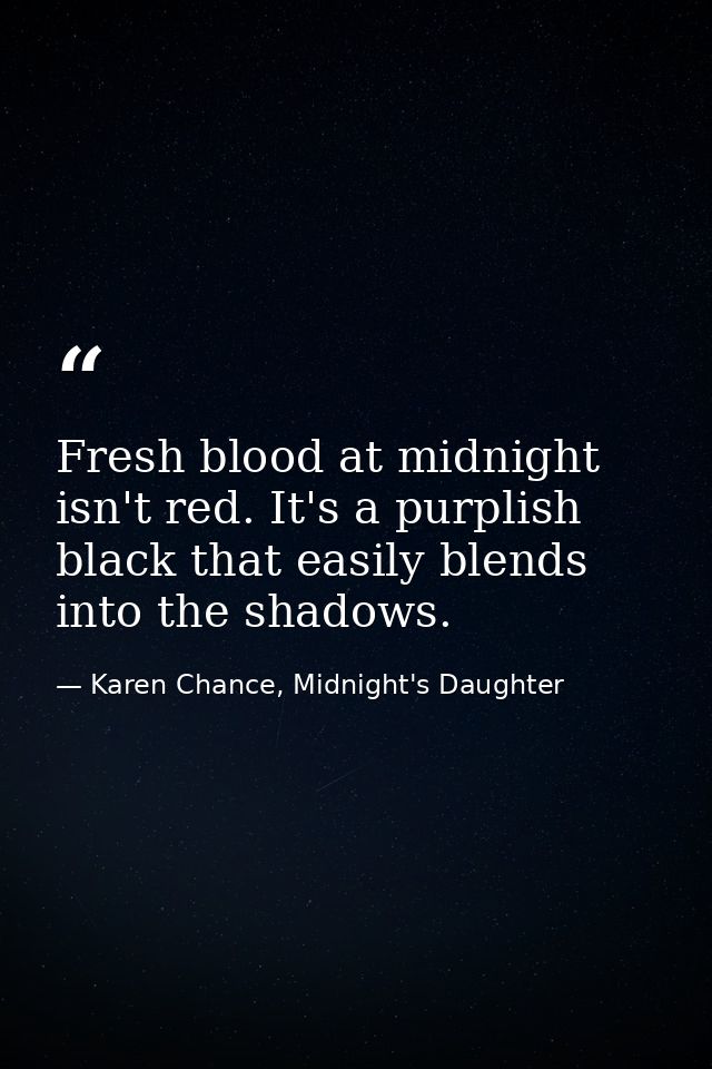 Fresh blood at midnight isn't red. It's a purplish black that easily blends into the shadows. — Karen Chance, Midnight's Daughter