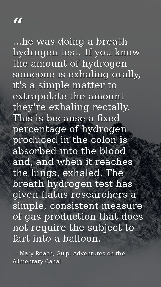 …he was doing a breath hydrogen test. If you know the amount of hydrogen someone is exhaling orally, it's a simple matte — Mary Roach, Gulp: Adventures on the Alimentary Canal