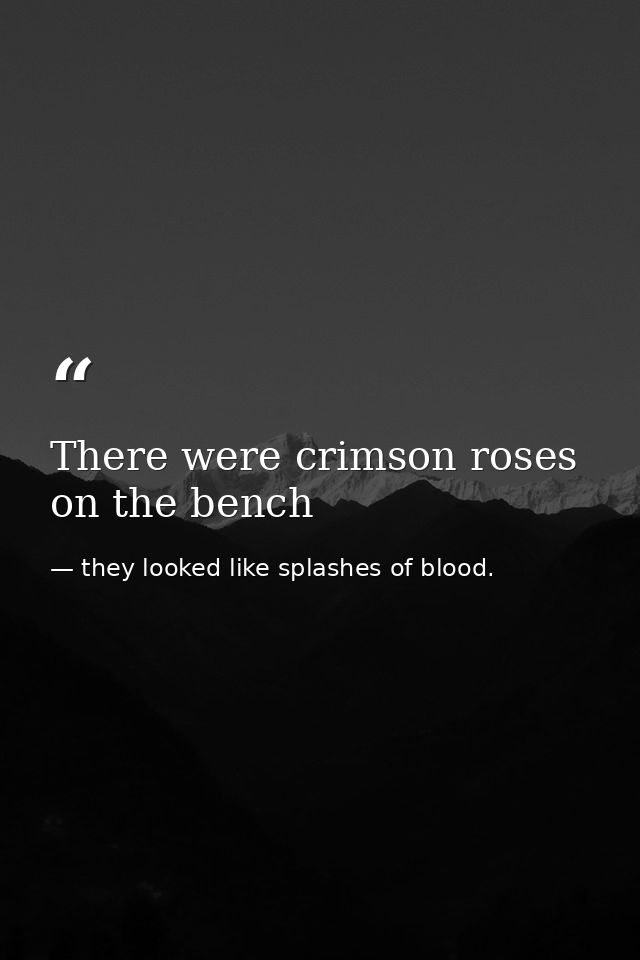 There were crimson roses on the bench — they looked like splashes of blood.