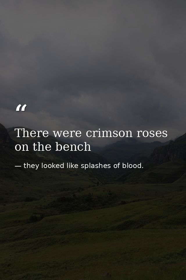 There were crimson roses on the bench — they looked like splashes of blood.
