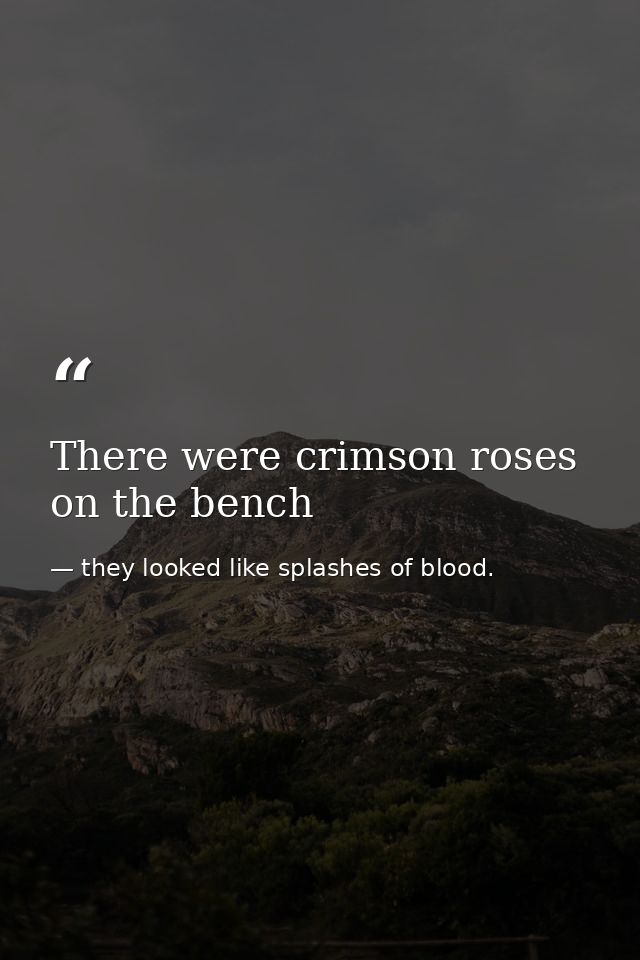 There were crimson roses on the bench — they looked like splashes of blood.