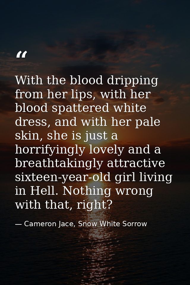 With the blood dripping from her lips, with her blood spattered white dress, and with her pale skin, she is just a horri — Cameron Jace, Snow White Sorrow