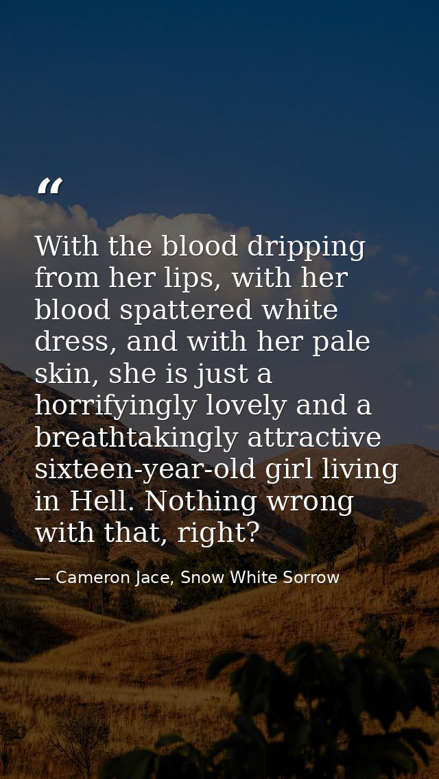 With the blood dripping from her lips, with her blood spattered white dress, and with her pale skin, she is just a horri — Cameron Jace, Snow White Sorrow
