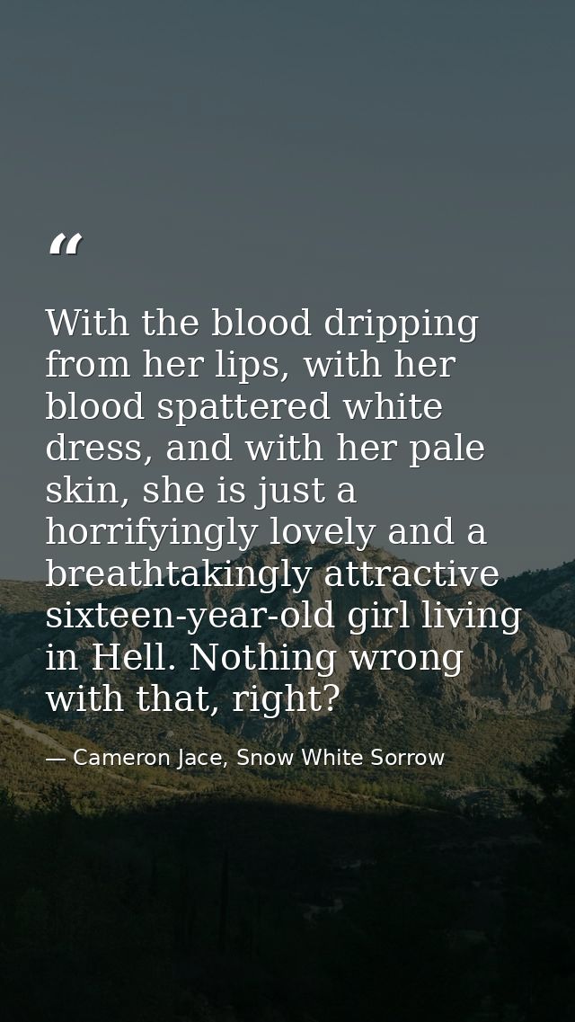 With the blood dripping from her lips, with her blood spattered white dress, and with her pale skin, she is just a horri — Cameron Jace, Snow White Sorrow
