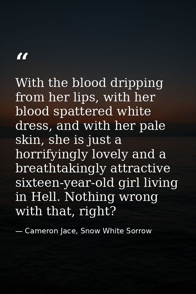 With the blood dripping from her lips, with her blood spattered white dress, and with her pale skin, she is just a horri — Cameron Jace, Snow White Sorrow