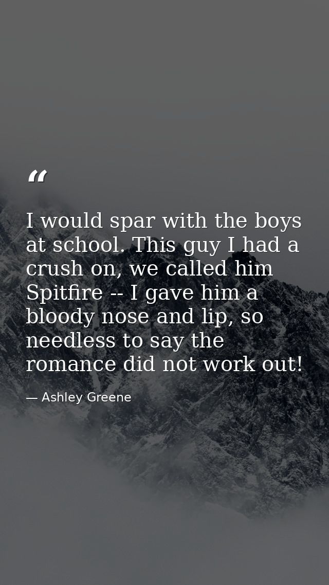 I would spar with the boys at school. This guy I had a crush on, we called him Spitfire -- I gave him a bloody nose and  — Ashley Greene
