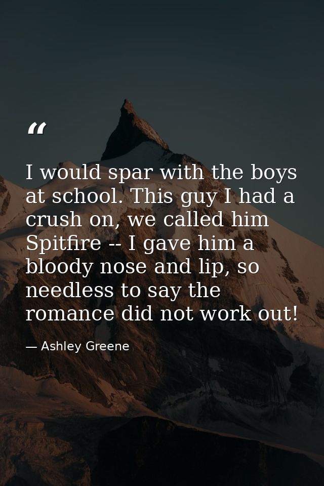 I would spar with the boys at school. This guy I had a crush on, we called him Spitfire -- I gave him a bloody nose and  — Ashley Greene