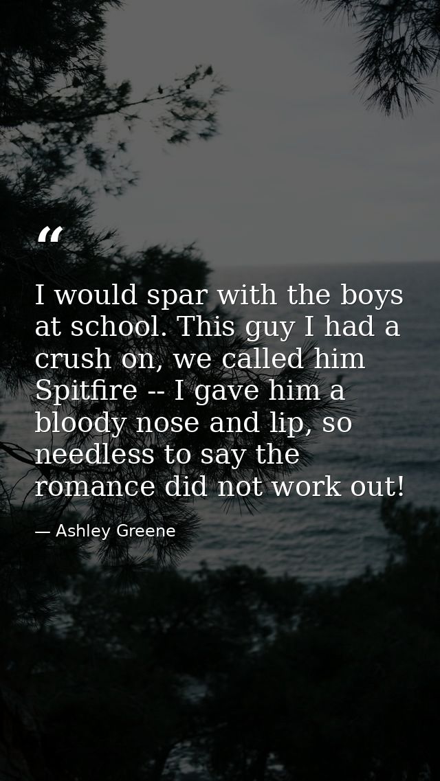 I would spar with the boys at school. This guy I had a crush on, we called him Spitfire -- I gave him a bloody nose and  — Ashley Greene
