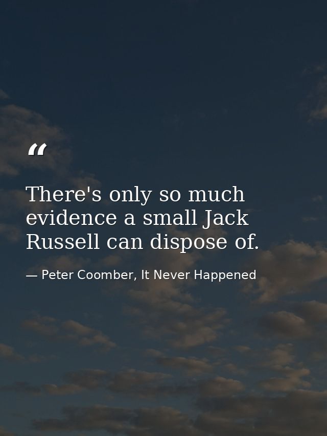 There's only so much evidence a small Jack Russell can dispose of. — Peter Coomber, It Never Happened