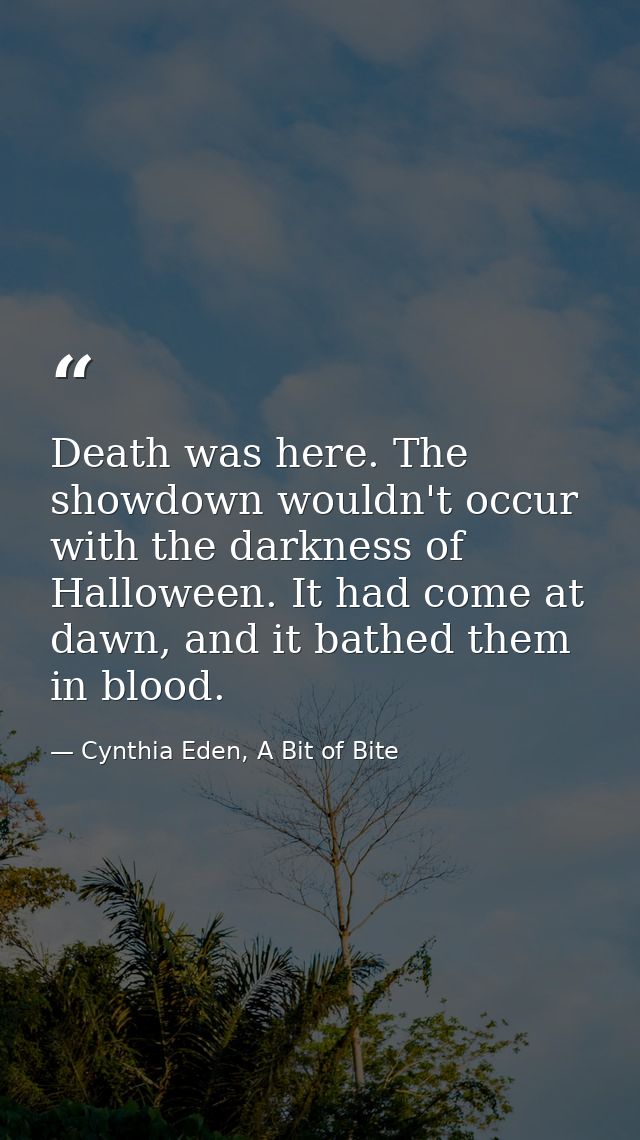 Death was here. The showdown wouldn't occur with the darkness of Halloween. It had come at dawn, and it bathed them in b — Cynthia Eden, A Bit of Bite