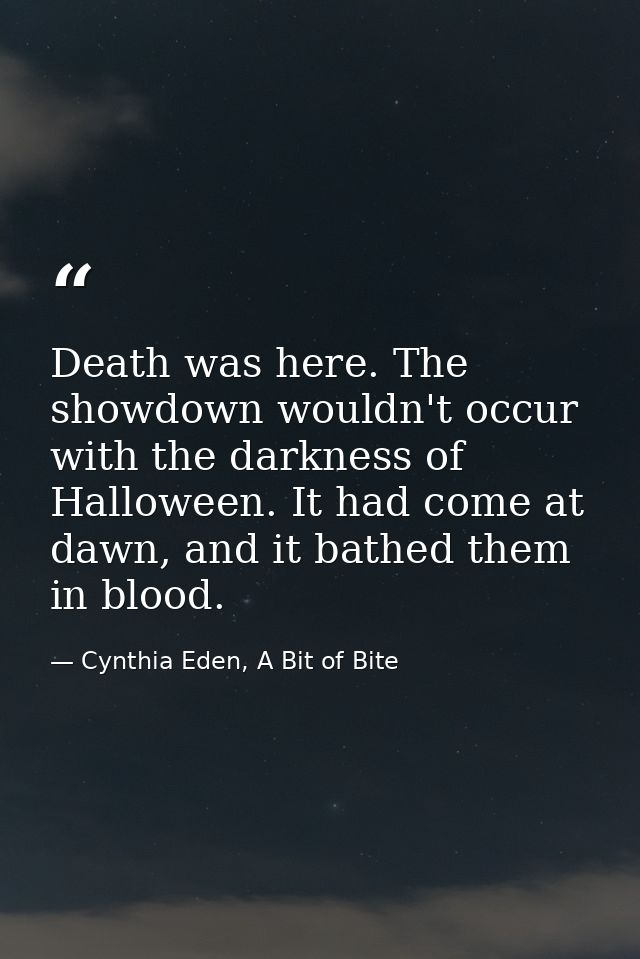 Death was here. The showdown wouldn't occur with the darkness of Halloween. It had come at dawn, and it bathed them in b — Cynthia Eden, A Bit of Bite