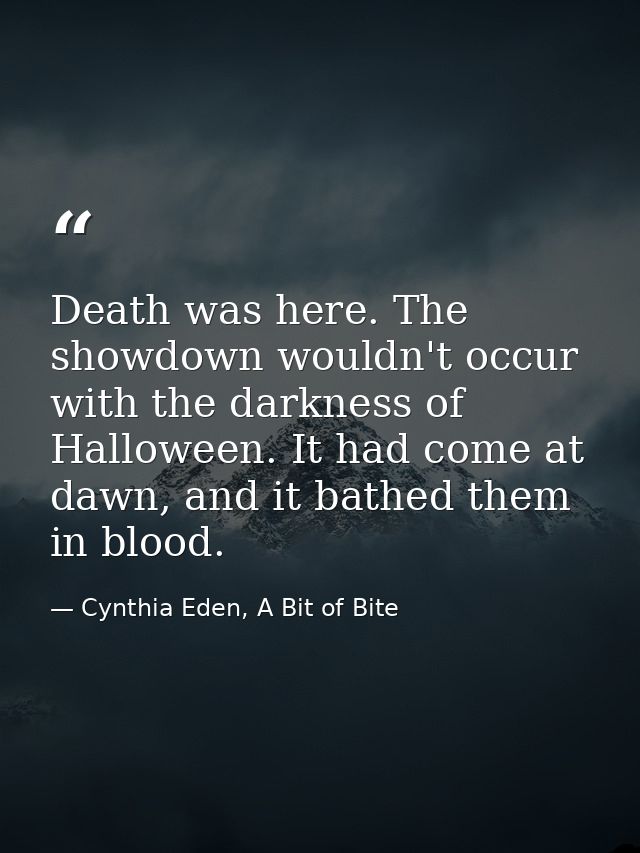 Death was here. The showdown wouldn't occur with the darkness of Halloween. It had come at dawn, and it bathed them in b — Cynthia Eden, A Bit of Bite