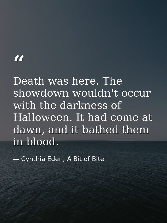 Death was here. The showdown wouldn't occur with the darkness of Halloween. It had come at dawn, and it bathed them in b — Cynthia Eden, A Bit of Bite