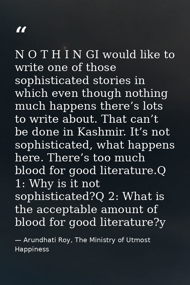N O T H I N GI would like to write one of those sophisticated stories in which even though nothing much happens there’s  — Arundhati Roy, The Ministry of Utmost Happiness