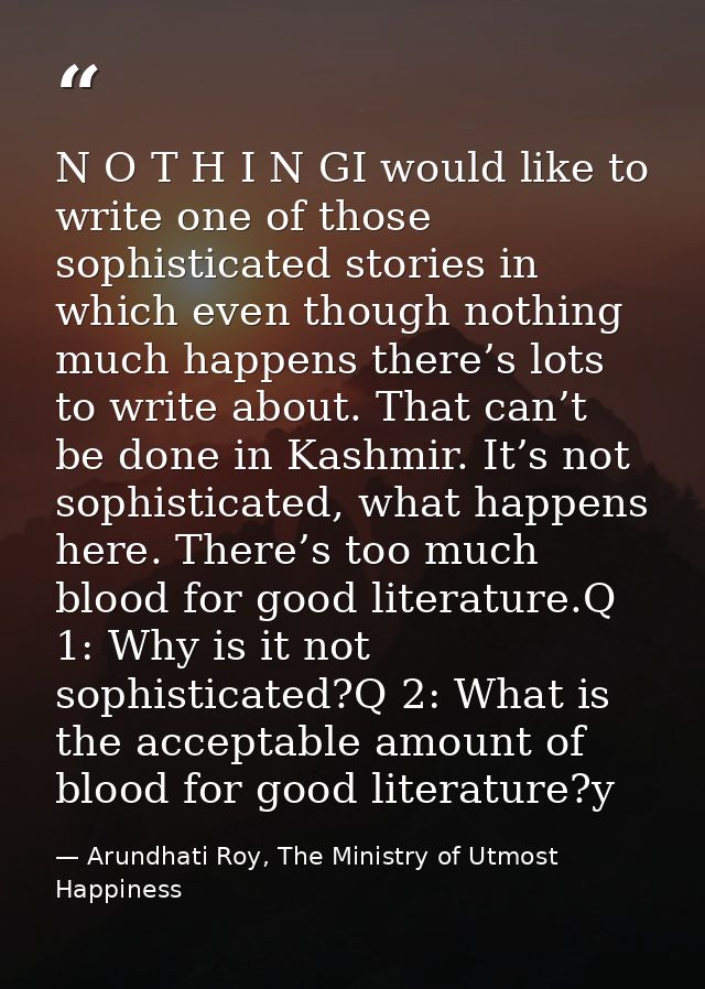 N O T H I N GI would like to write one of those sophisticated stories in which even though nothing much happens there’s  — Arundhati Roy, The Ministry of Utmost Happiness