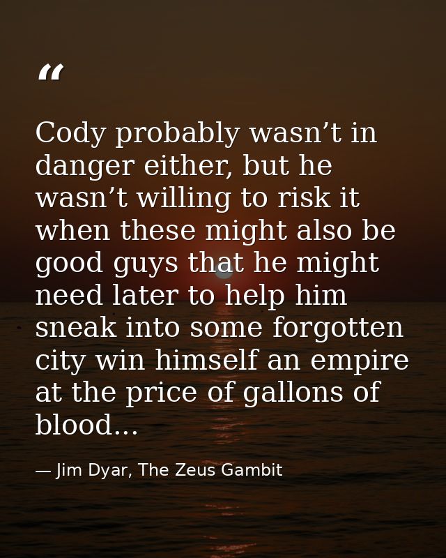 Cody probably wasn’t in danger either, but he wasn’t willing to risk it when these might also be good guys that he might — Jim Dyar, The Zeus Gambit