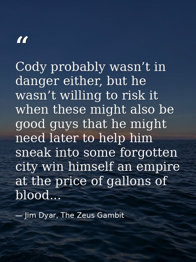 Cody probably wasn’t in danger either, but he wasn’t willing to risk it when these might also be good guys that he might — Jim Dyar, The Zeus Gambit