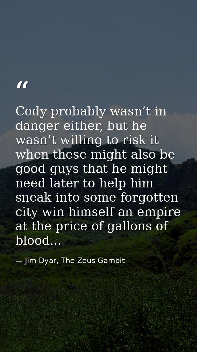 Cody probably wasn’t in danger either, but he wasn’t willing to risk it when these might also be good guys that he might — Jim Dyar, The Zeus Gambit