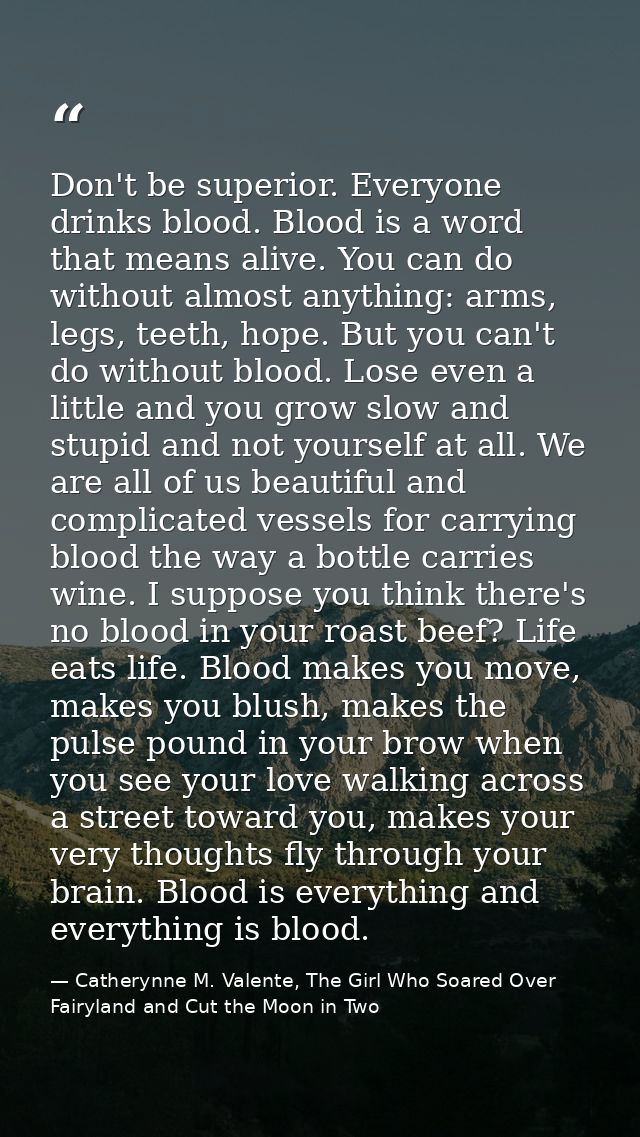 Don't be superior. Everyone drinks blood. Blood is a word that means alive. You can do without almost anything: arms, le — Catherynne M. Valente, The Girl Who Soared Over Fairyland and Cut the Moon in Two
