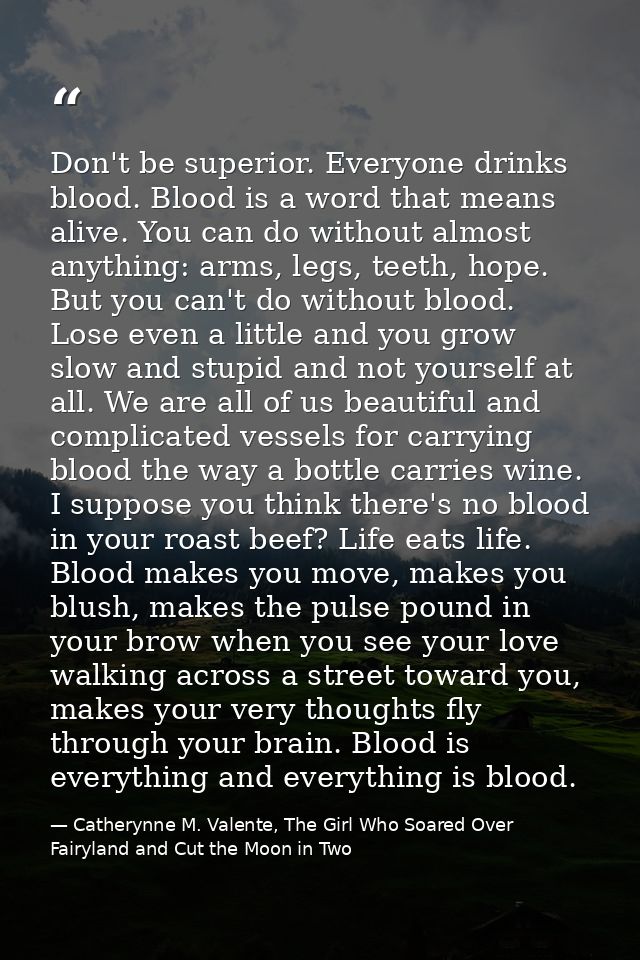 Don't be superior. Everyone drinks blood. Blood is a word that means alive. You can do without almost anything: arms, le — Catherynne M. Valente, The Girl Who Soared Over Fairyland and Cut the Moon in Two