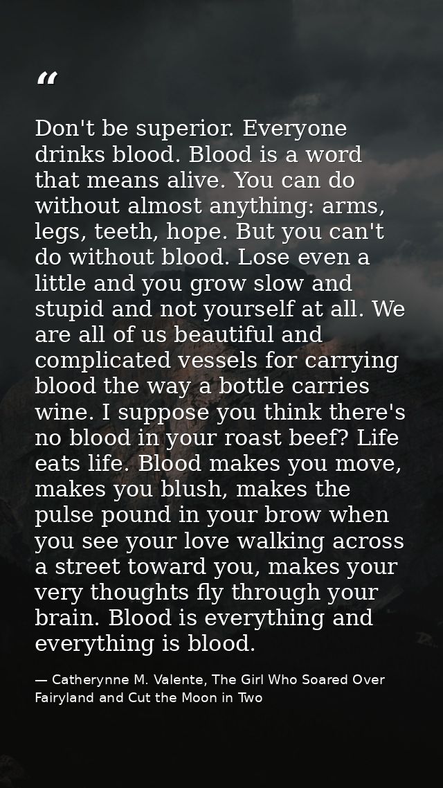 Don't be superior. Everyone drinks blood. Blood is a word that means alive. You can do without almost anything: arms, le — Catherynne M. Valente, The Girl Who Soared Over Fairyland and Cut the Moon in Two
