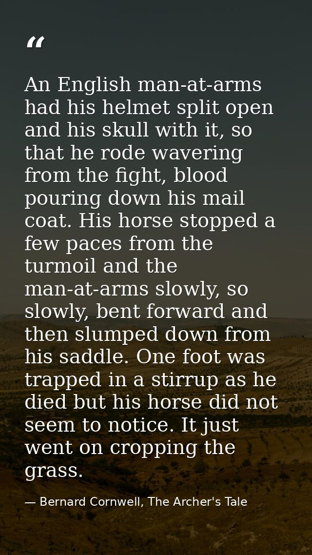An English man-at-arms had his helmet split open and his skull with it, so that he rode wavering from the fight, blood p — Bernard Cornwell, The Archer's Tale