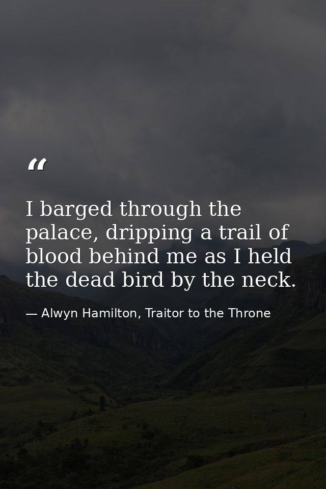 I barged through the palace, dripping a trail of blood behind me as I held the dead bird by the neck. — Alwyn Hamilton, Traitor to the Throne