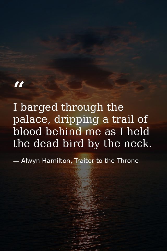 I barged through the palace, dripping a trail of blood behind me as I held the dead bird by the neck. — Alwyn Hamilton, Traitor to the Throne