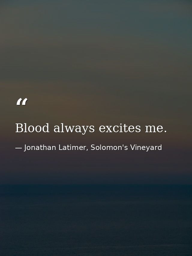 Blood always excites me. — Jonathan Latimer, Solomon's Vineyard