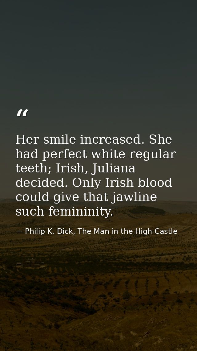 Her smile increased. She had perfect white regular teeth; Irish, Juliana decided. Only Irish blood could give that jawli — Philip K. Dick, The Man in the High Castle