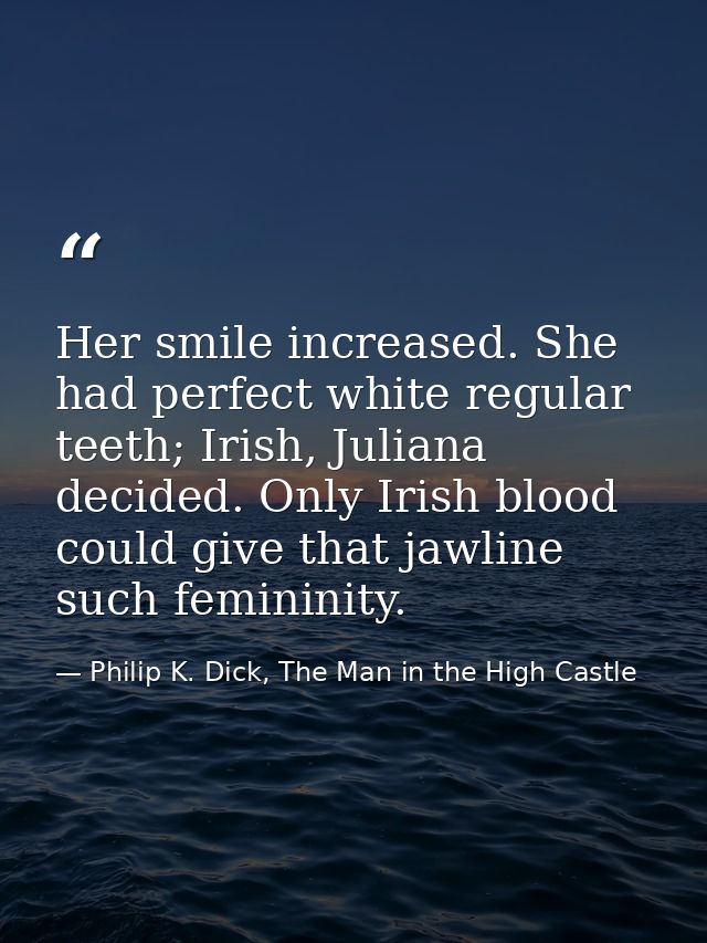 Her smile increased. She had perfect white regular teeth; Irish, Juliana decided. Only Irish blood could give that jawli — Philip K. Dick, The Man in the High Castle